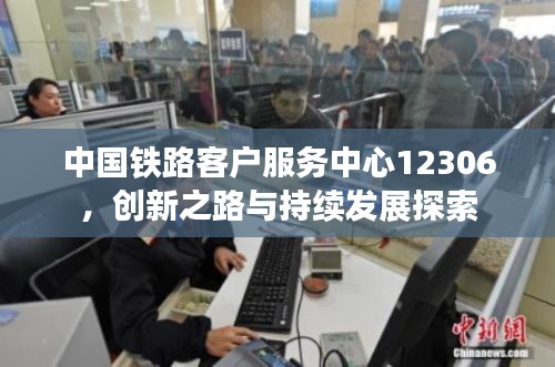 中国铁路客户服务中心12306，创新之路与持续发展探索