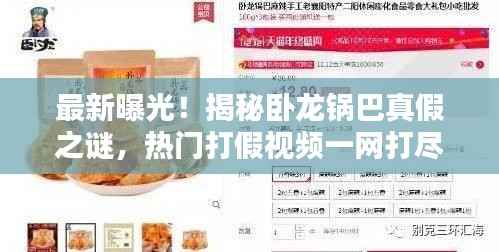 最新曝光!揭秘卧龙锅巴真假之谜,热门打假视频一网打尽!