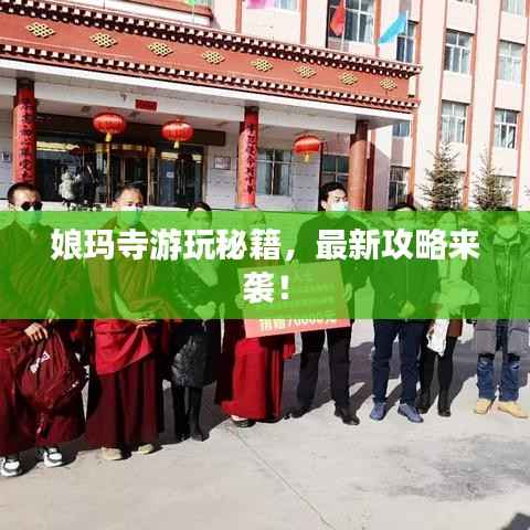 娘玛寺游玩秘籍,最新攻略来袭!