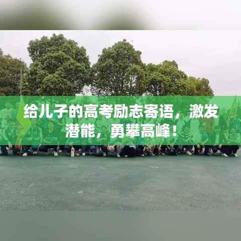 给儿子的高考励志寄语,激发潜能,勇攀高峰!