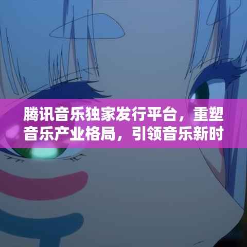 腾讯音乐独家发行平台,重塑音乐产业格局,引领音乐新时代