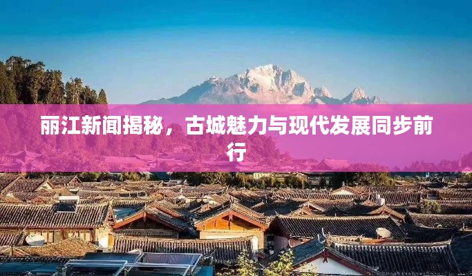 丽江新闻揭秘,古城魅力与现代发展同步前行
