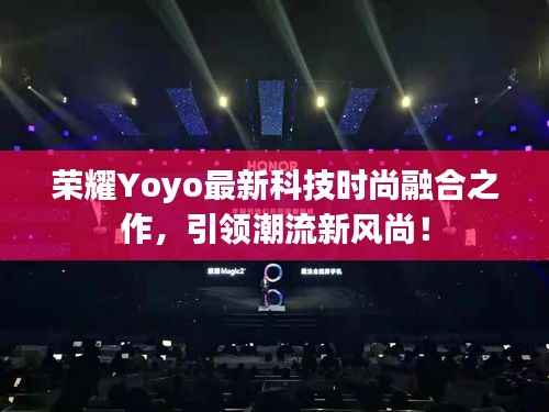 荣耀Yoyo最新科技时尚融合之作,引领潮流新风尚!
