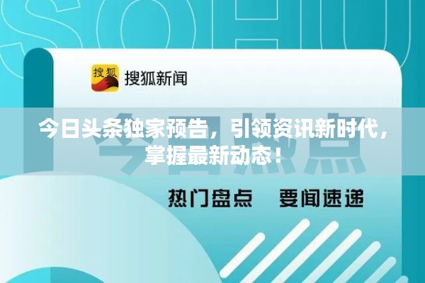 今日头条独家预告,引领资讯新时代,掌握最新动态!