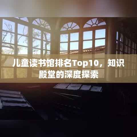儿童读书馆排名Top10,知识殿堂的深度探索
