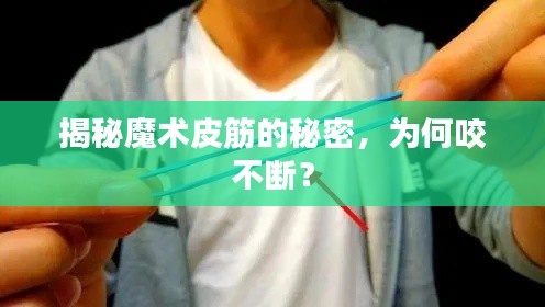揭秘魔术皮筋的秘密,为何咬不断?