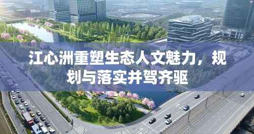 江心洲重塑生态人文魅力,规划与落实并驾齐驱