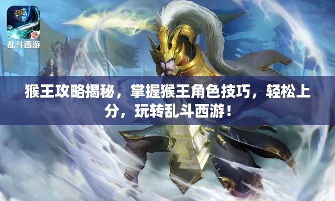 猴王攻略揭秘，掌握猴王角色技巧，轻松上分，玩转乱斗西游！