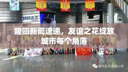 隆回新闻速递,友谊之花绽放城市每个角落