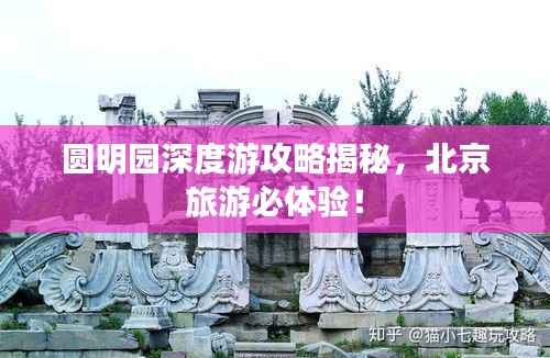 圆明园深度游攻略揭秘,北京旅游必体验!