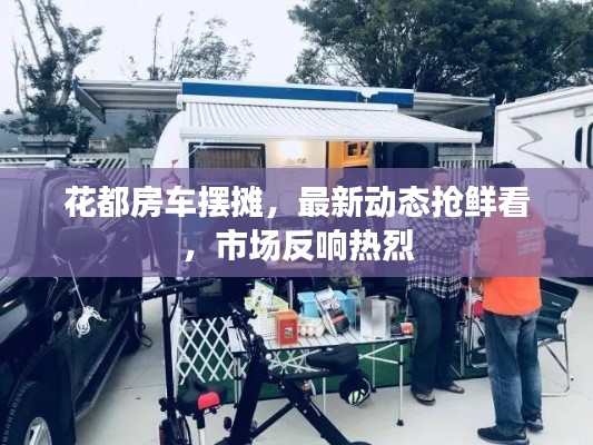 花都房车摆摊,最新动态抢鲜看,市场反响热烈