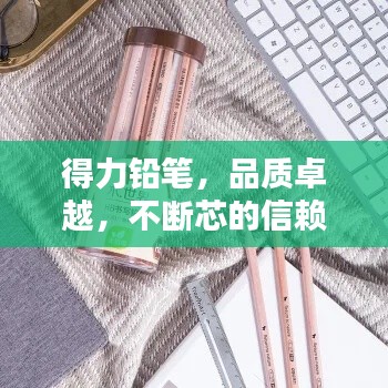 得力铅笔,品质卓越,不断芯的信赖之选