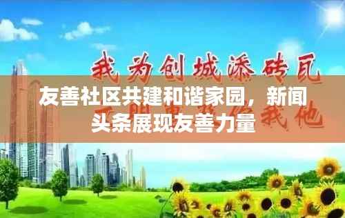 友善社区共建和谐家园，新闻头条展现友善力量
