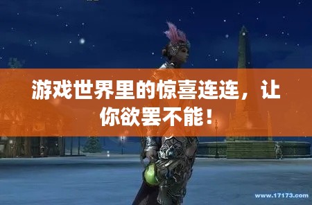 游戏世界里的惊喜连连,让你欲罢不能!