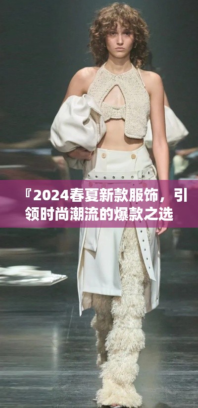 『2024春夏新款服饰,引领时尚潮流的爆款之选』
