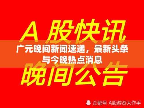 广元晚间新闻速递，最新头条与今晚热点消息