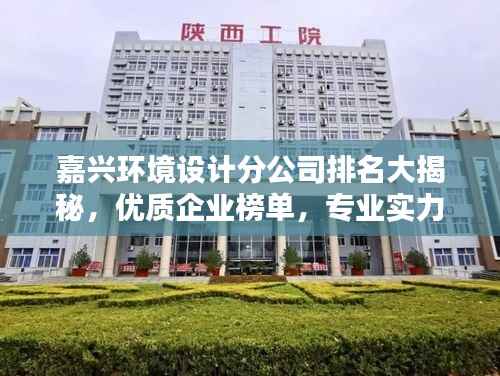 嘉兴环境设计分公司排名大揭秘,优质企业榜单,专业实力一目了然!