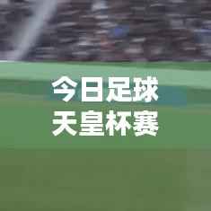 今日足球天皇杯赛况预测独家解析