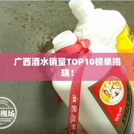 广西酒水销量TOP10榜单揭晓!