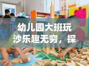 幼儿园大班玩沙乐趣无穷,探索沙子的奥秘与创意玩法
