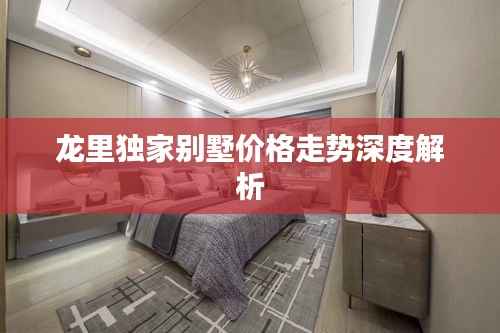 龙里独家别墅价格走势深度解析