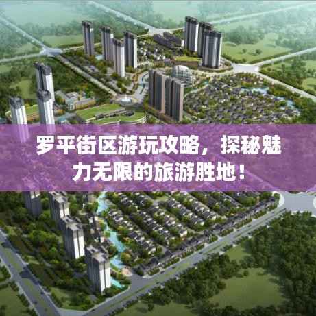罗平街区游玩攻略，探秘魅力无限的旅游胜地！